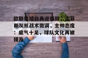 爱游戏入口 -关于欧联集结日再迎强敌，孟菲斯灰熊战术微调，主帅态度：底气十足，球队文化再被提及的信息