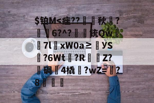 $铂M<痤??璊痸秋辸?錘6?^?鷑铳Qw蒅7lxW0a≥УS?6Wt頕?RΖ?勝碉惐4橇祱?wZ=?8橊簳 